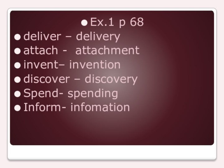 Ex.1 p 68deliver – deliveryattach - attachmentinvent– inventiondiscover – discoverySpend- spendingInform- infomation