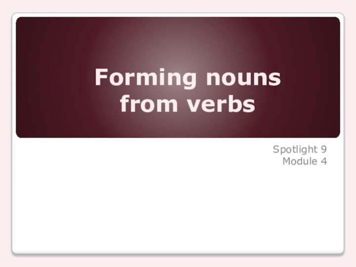 Forming nouns from verbsSpotlight 9Module 4