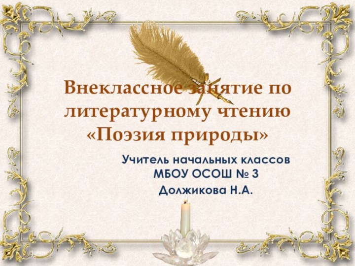 Внеклассное занятие по литературному чтению «Поэзия природы» Учитель начальных классов МБОУ ОСОШ № 3Должикова Н.А.