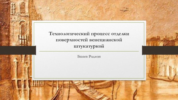 Технологический процесс отделки поверхностей венецианской штукатуркойБазаев Родион