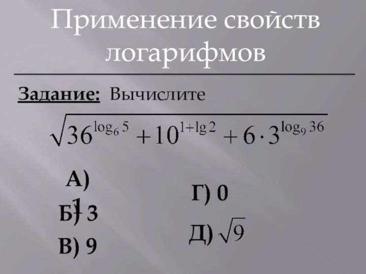 Применение свойств логарифмовЗадание: ВычислитеА) 1Б) 3Г) 0 Д) В) 9
