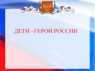 Классный час: ДЕТИ- ГЕРОИ РОССИИ