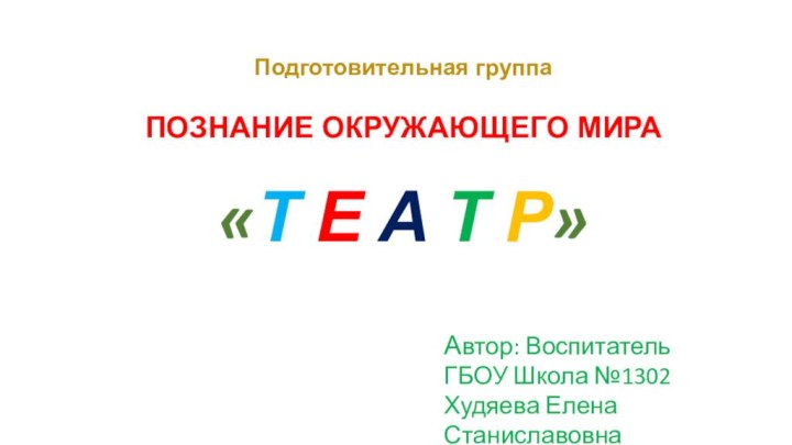 Подготовительная группа  ПОЗНАНИЕ ОКРУЖАЮЩЕГО МИРА «Т Е А Т Р»Автор: Воспитатель