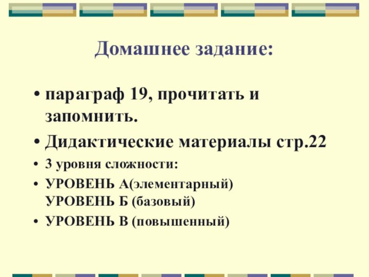 Домашнее задание:параграф 19, прочитать и запомнить.Дидактические материалы стр.22 3 уровня сложности:УРОВЕНЬ А(элементарный)