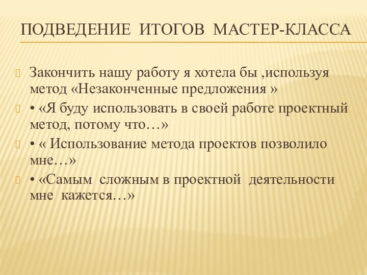 Подведение итогов мастер-классаЗакончить нашу работу я хотела бы ,используя метод «Незаконченные предложения