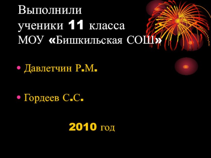 Выполнили ученики 11 класса МОУ «Бишкильская СОШ»Давлетчин Р.М.Гордеев С.С.