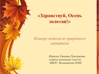 Презентация по воспитательной работе Здравствуй, Осень золотая! по материалам конкурса поделок из природного материала.