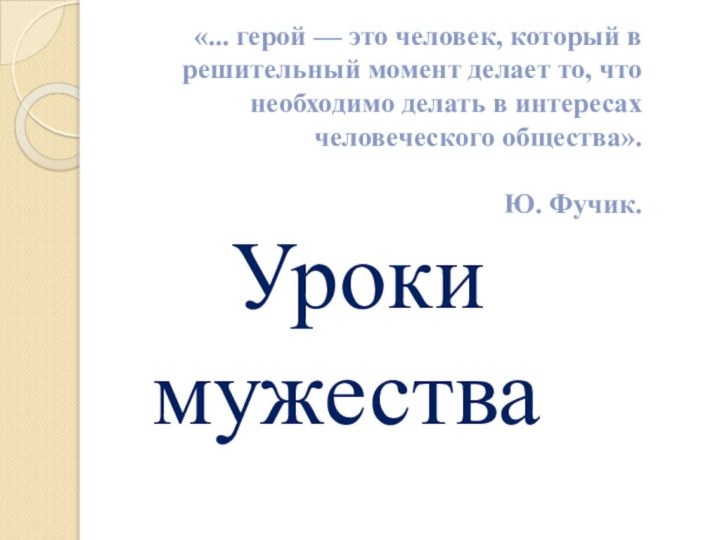 Уроки     мужества«... герой — это человек, который