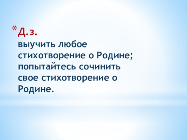 Д.з. выучить любое стихотворение о Родине; попытайтесь сочинить свое стихотворение о Родине.