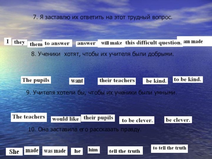 7. Я заставлю их ответить на этот трудный вопрос.	8. Ученики хотят, чтобы