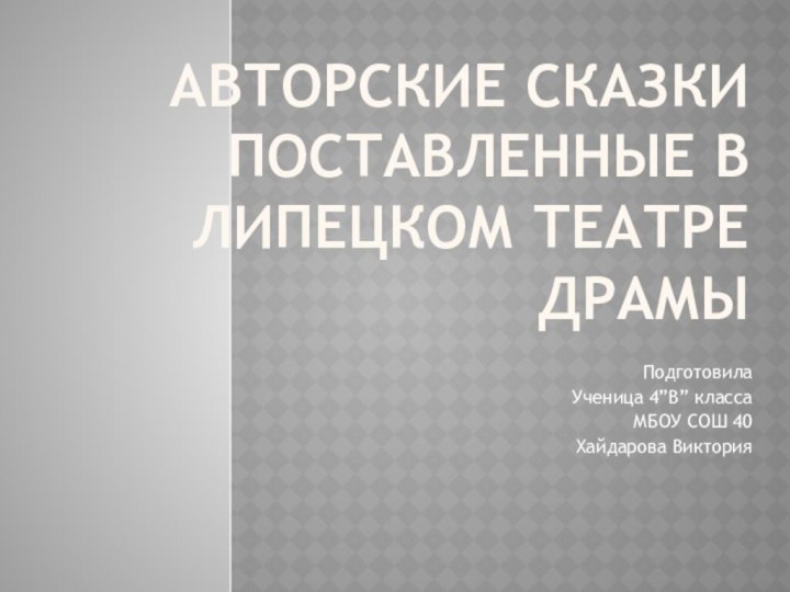 Авторские сказки поставленные в липецком театре драмыПодготовила Ученица 4”В” классаМБОУ СОШ 40Хайдарова Виктория