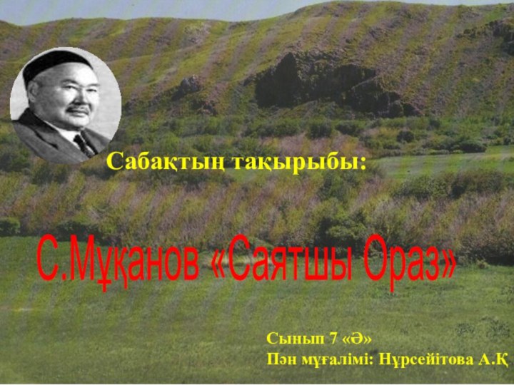 Сабақтың тақырыбы:Сынып 7 «Ә»Пән мұғалімі: Нұрсейітова А.Қ С.Мұқанов «Саятшы Ораз»