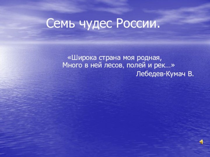 Семь чудес России.«Шиpока стpана моя pодная, Много в ней лесов, полей и pек…»Лебедев-Кумач В. 