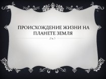 Презентация по окружающему миру на тему Происхождение жизни на земле.