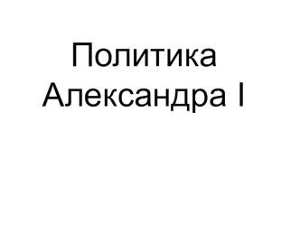 Презентация по истории России на тему Политика Александра I