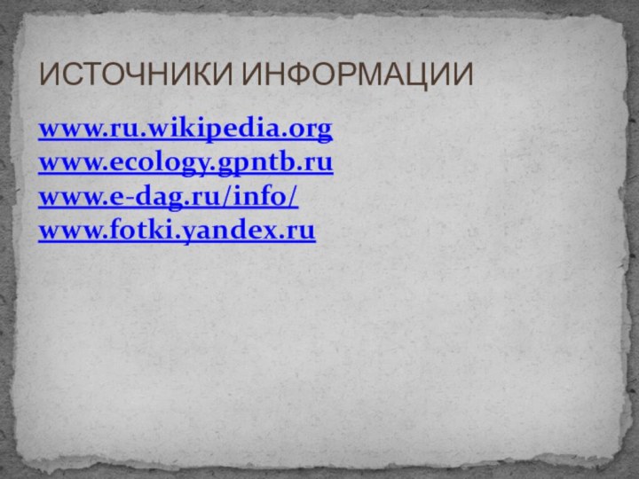 www.ru.wikipedia.orgwww.ecology.gpntb.ruwww.e-dag.ru/info/www.fotki.yandex.ruИСТОЧНИКИ ИНФОРМАЦИИ