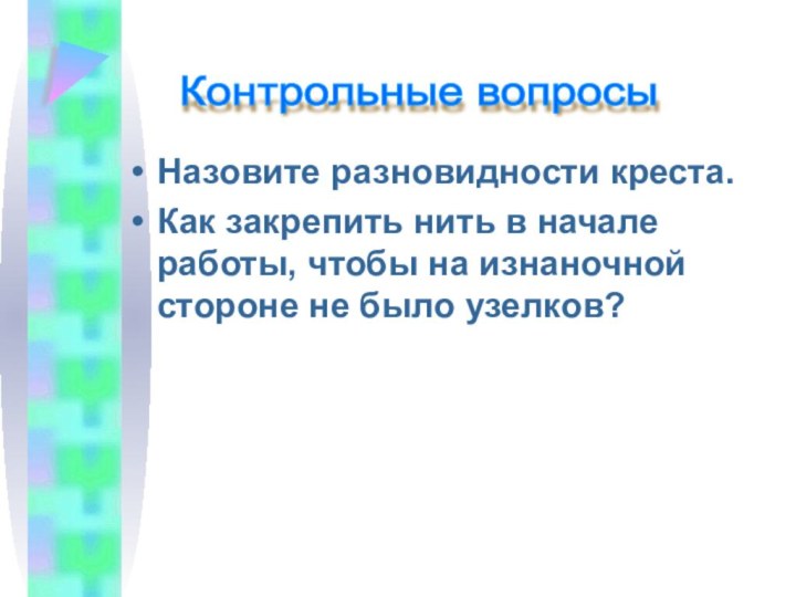 Назовите разновидности креста.Как закрепить нить в начале работы, чтобы на изнаночной стороне