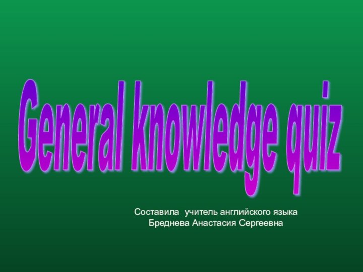 General knowledge quiz Составила учитель английского языкаБреднева Анастасия Сергеевна