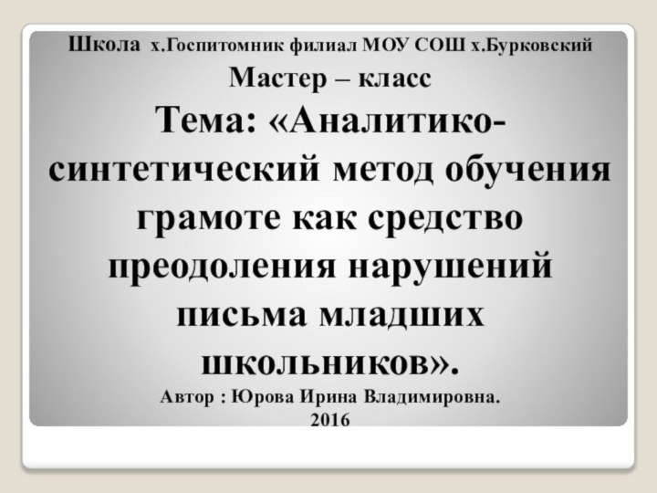 Школа х.Госпитомник филиал МОУ СОШ х.Бурковский Мастер – класс  Тема: «Аналитико-синтетический