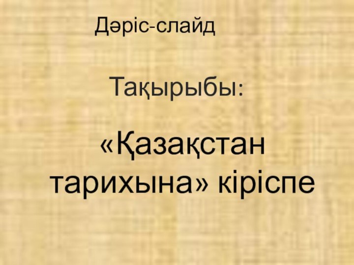 Дәріс-слайд Тақырыбы:«Қазақстан тарихына» кіріспе