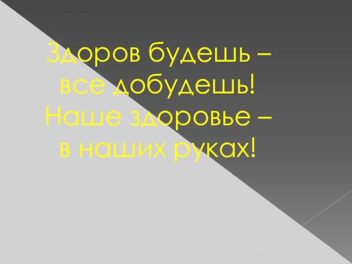 Здоров будешь – все добудешь!Наше здоровье – в наших руках!