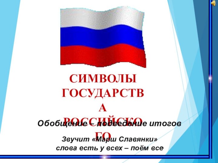 СИМВОЛЫГОСУДАРСТВА РОССИЙСКОГООбобщение – подведение итогов Звучит «Марш Славянки» слова есть у всех – поём все