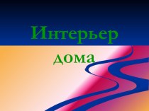 Презентацию к уроку технологии 6 класс по теме:  Интерьер дома