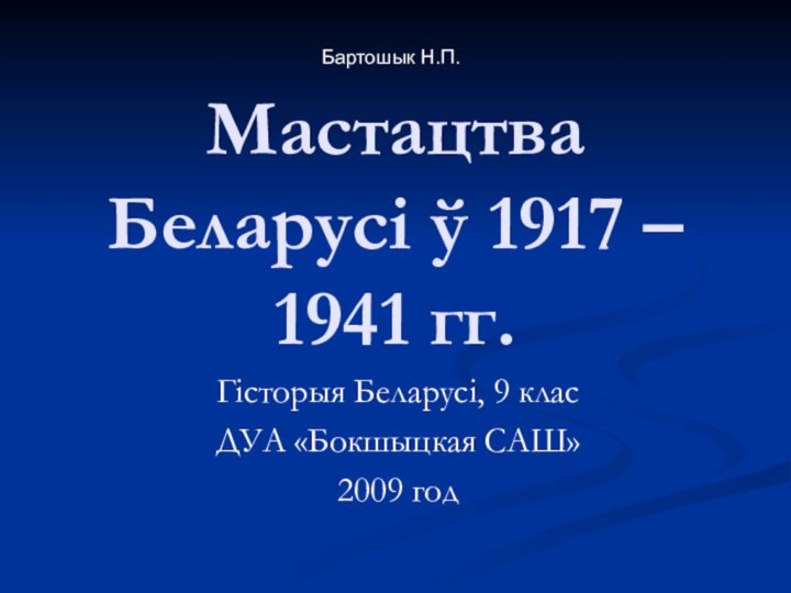 Мастацтва Беларусі ў 1917 – 1941 гг.Гісторыя Беларусі, 9 класДУА «Бокшыцкая САШ»2009 годБартошык Н.П.