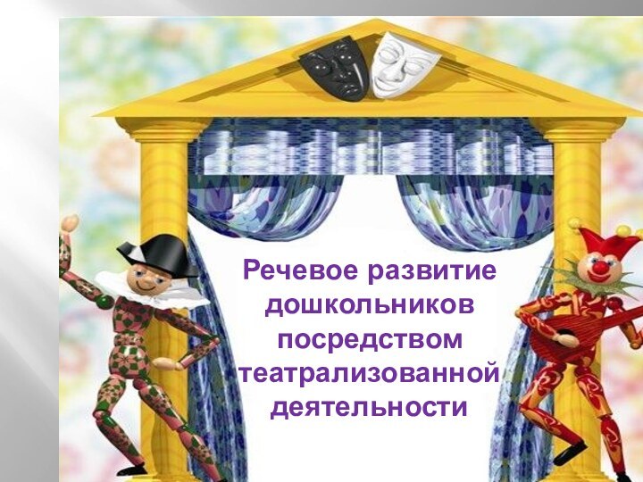 Речевое развитие дошкольников посредством       театрализованной деятельности