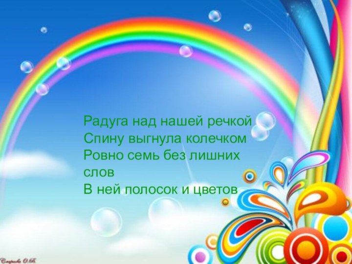 Радуга над нашей речкойСпину выгнула колечкомРовно семь без лишних словВ ней полосок и цветов