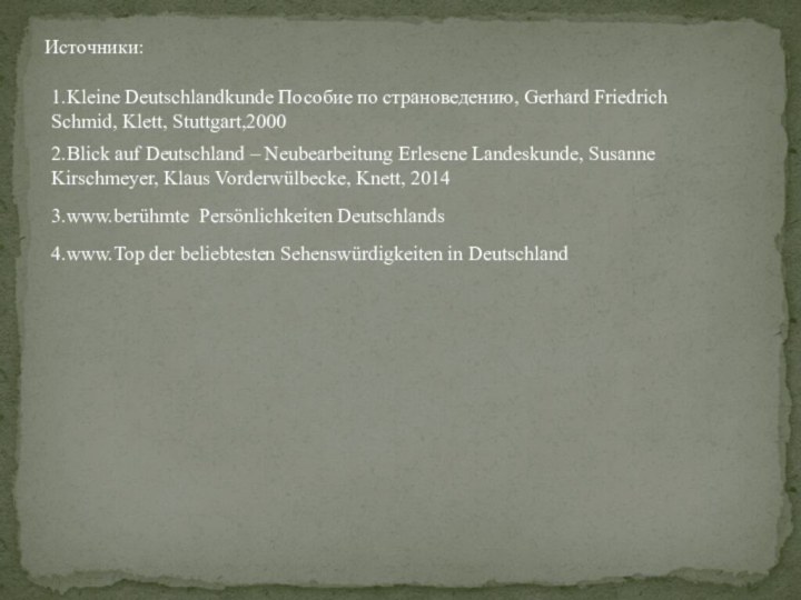 Источники: 1.Kleine Deutschlandkunde Пособие по страноведению, Gerhard Friedrich Schmid, Klett, Stuttgart,20002.Blick auf