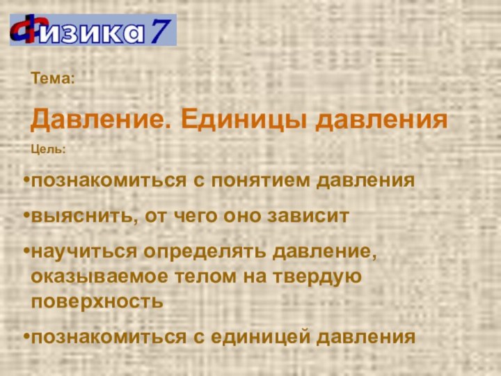 Тема: Давление. Единицы давленияЦель:познакомиться с понятием давлениявыяснить, от чего оно зависитнаучиться определять