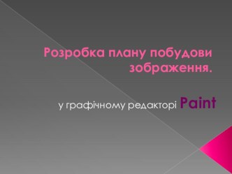 Розробка плану побудови малюнка в графічному редакторі Paint Презентація 5 клас