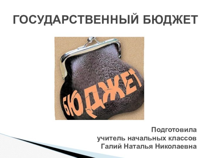 ГОСУДАРСТВЕННЫЙ БЮДЖЕТПодготовилаучитель начальных классовГалий Наталья Николаевна