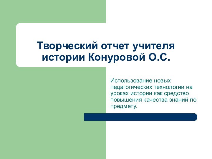 Творческий отчет учителя истории Конуровой О.С.Использование новых педагогических технологии на уроках истории