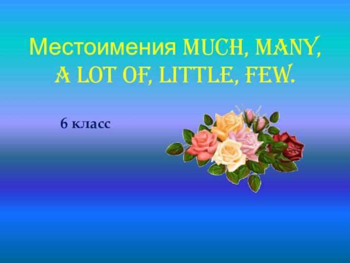 Местоимения much, many, a lot of, little, few. 		6 класс