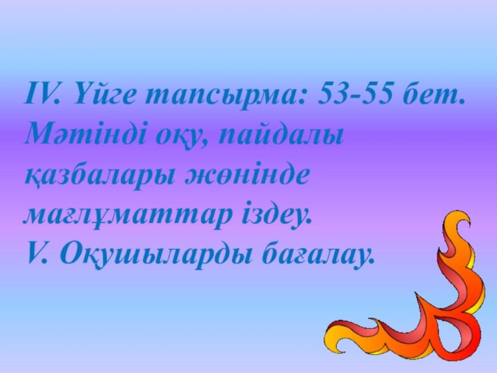 ІV. Үйге тапсырма: 53-55 бет.Мәтінді оқу, пайдалы қазбалары жөнінде мағлұматтар іздеу.V. Оқушыларды бағалау.