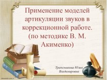 Презентация: Применение моделей артикуляции звуков в коррекционной работе. (по методике В. М. Акименко)