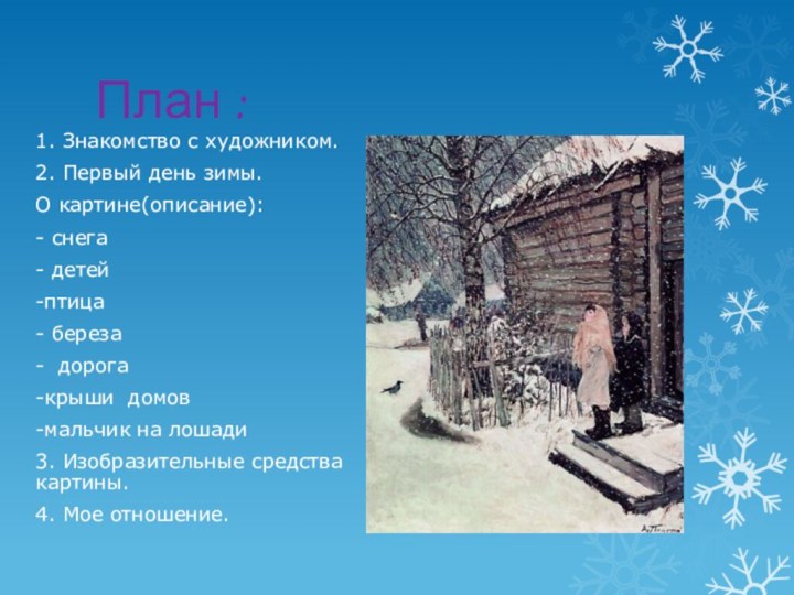 План :1. Знакомство с художником.2. Первый день зимы.О картине(описание):- снега- детей-птица- береза-