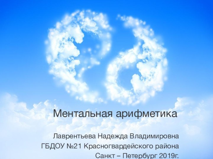 Ментальная арифметика Лаврентьева Надежда ВладимировнаГБДОУ №21 Красногвардейского районаСанкт – Петербург 2019г.