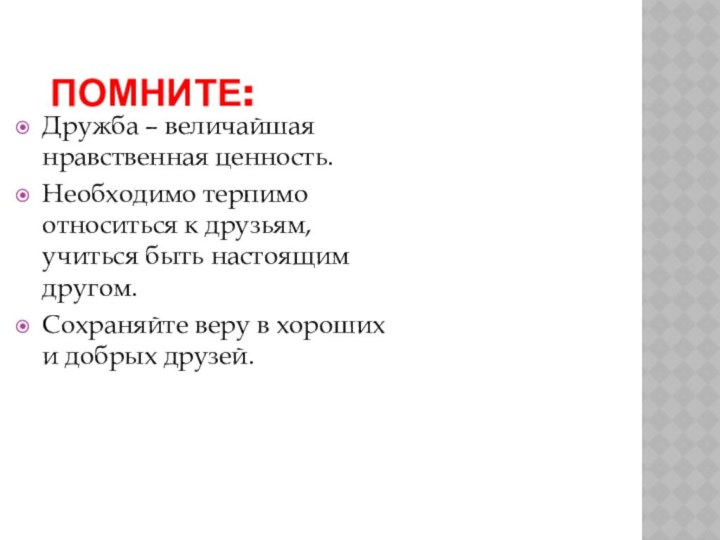 Помните:Дружба – величайшая нравственная ценность.Необходимо терпимо относиться к друзьям, учиться быть