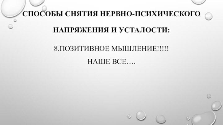 Способы снятия нервно-психического   напряжения и усталости: 8.позитивное мышление!!!!!Наше все….