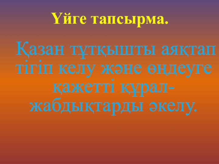 Үйге тапсырма.     Қазан тұтқышты аяқтап тігіп келу және өңдеуге қажетті құрал-жабдықтарды әкелу.