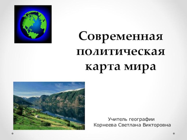 Современная политическая карта мираУчитель географии Корнеева Светлана Викторовна