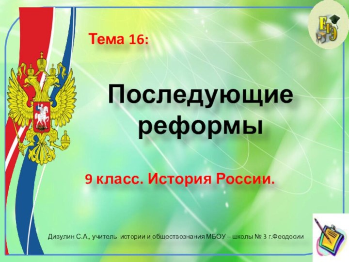 Последующие реформы9 класс. История России. Тема 16:Дивулин С.А., учитель истории и обществознания