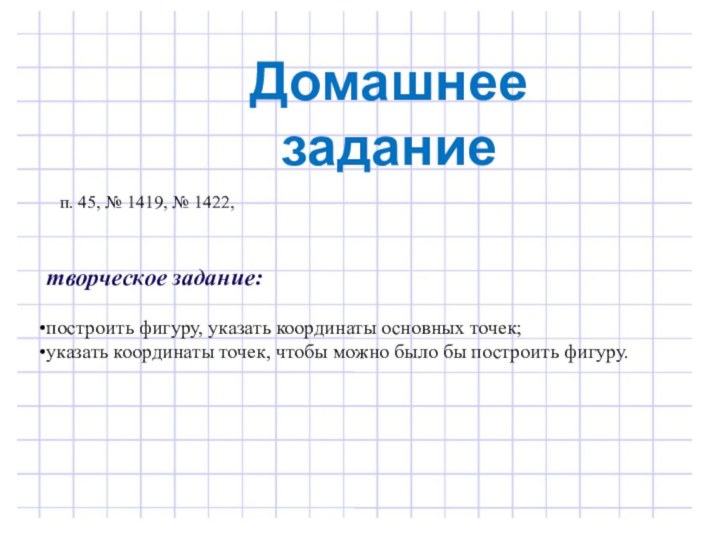 п. 45, № 1419, № 1422,творческое задание:построить фигуру, указать координаты