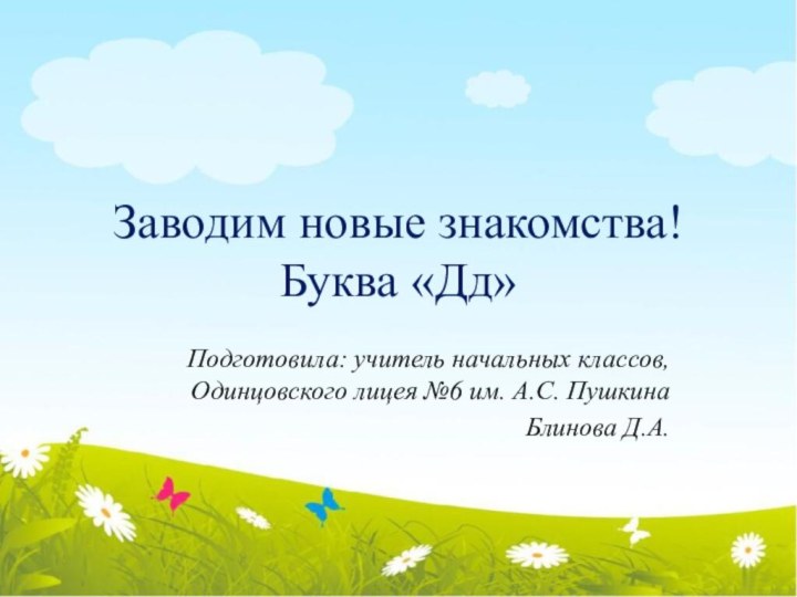 Заводим новые знакомства! Буква «Дд»Подготовила: учитель начальных классов, Одинцовского лицея №6 им. А.С. ПушкинаБлинова Д.А.