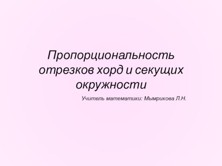 Пропорциональность отрезков хорд и секущих окружностиУчитель математики: Мымрикова Л.Н.