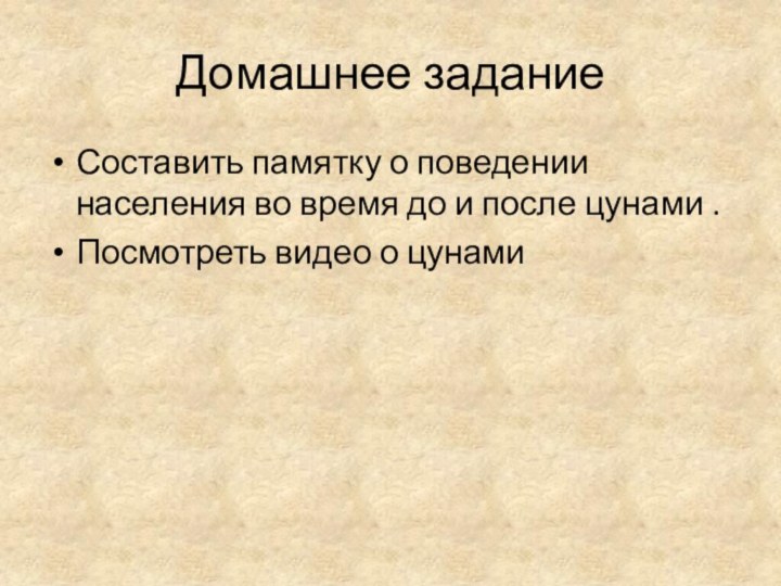 Домашнее заданиеСоставить памятку о поведении населения во время до и после цунами .Посмотреть видео о цунами