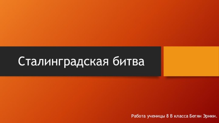 Сталинградская битваРабота ученицы 8 В класса Бегян Эрики.